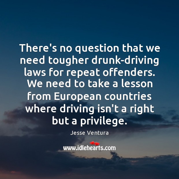 There’s no question that we need tougher drunk-driving laws for repeat offenders. Jesse Ventura Picture Quote