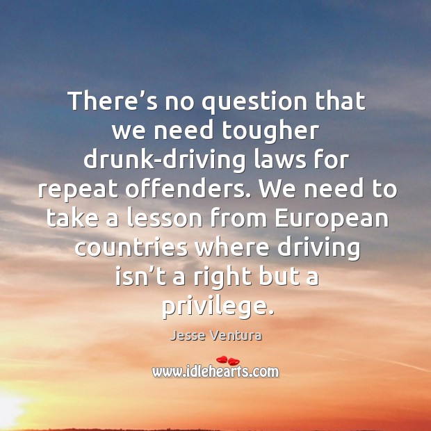 There’s no question that we need tougher drunk-driving laws for repeat offenders. Jesse Ventura Picture Quote