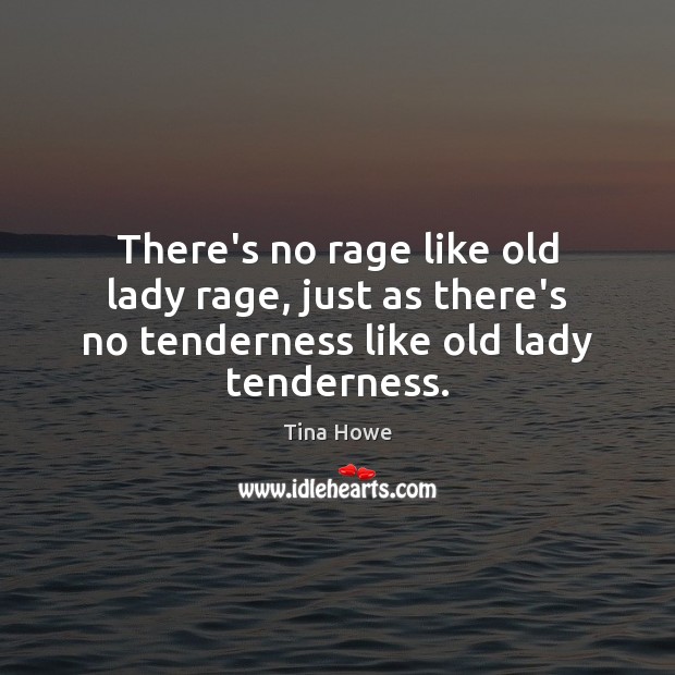 There’s no rage like old lady rage, just as there’s no tenderness Tina Howe Picture Quote