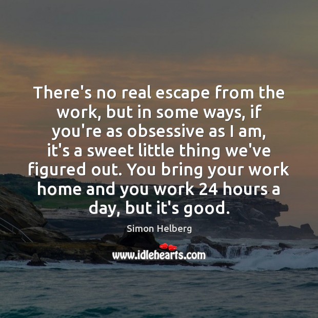 There’s no real escape from the work, but in some ways, if Simon Helberg Picture Quote