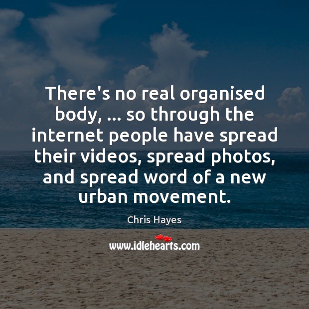 There’s no real organised body, … so through the internet people have spread Chris Hayes Picture Quote
