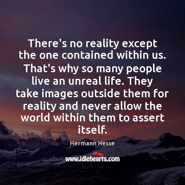 There’s no reality except the one contained within us. That’s why so Image
