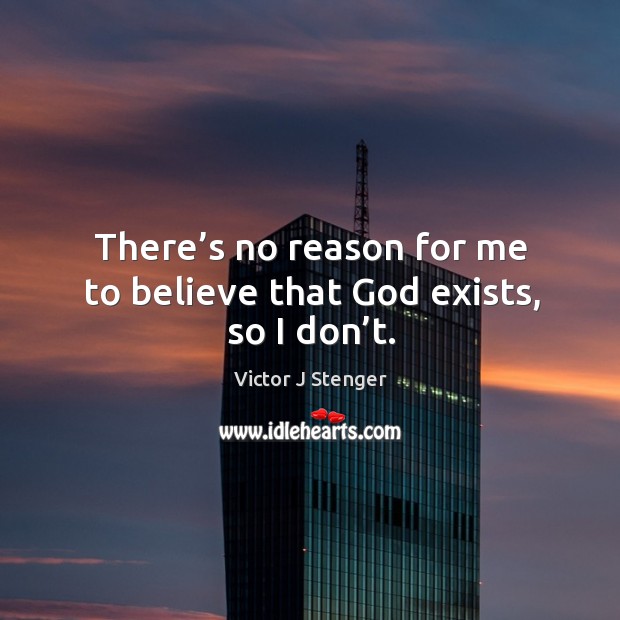 There’s no reason for me to believe that God exists, so I don’t. Victor J Stenger Picture Quote