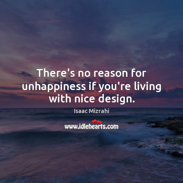 There’s no reason for unhappiness if you’re living with nice design. Isaac Mizrahi Picture Quote