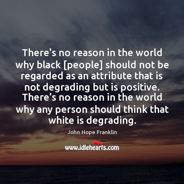 There’s no reason in the world why black [people] should not be John Hope Franklin Picture Quote