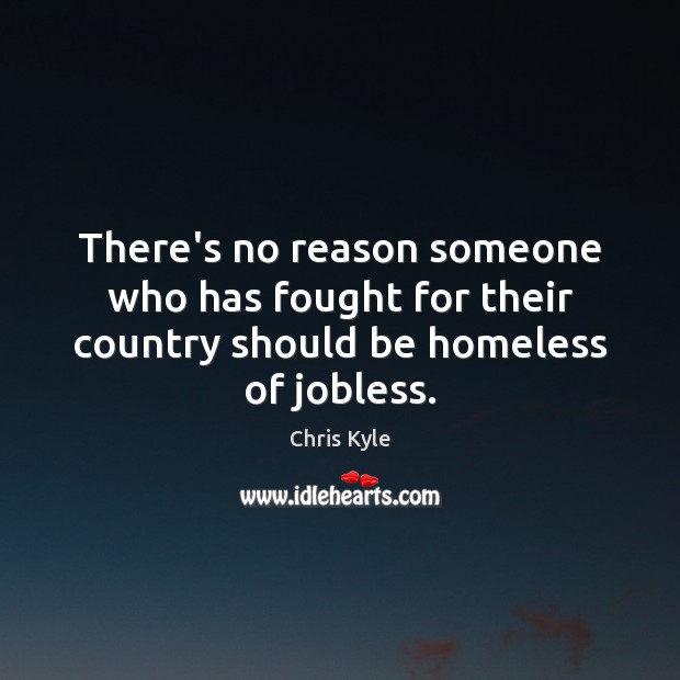 There’s no reason someone who has fought for their country should be homeless of jobless. Chris Kyle Picture Quote