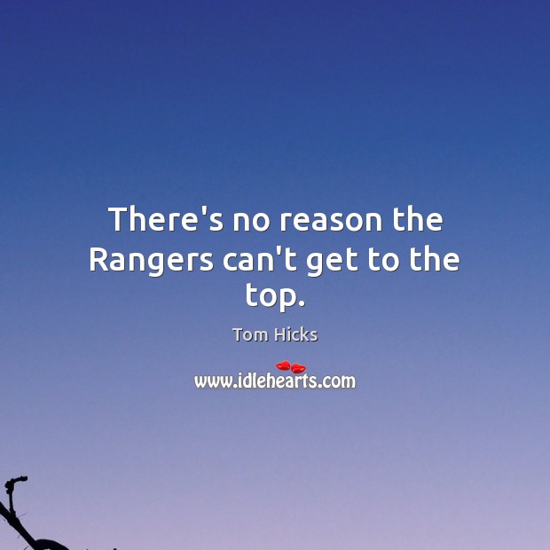 There’s no reason the Rangers can’t get to the top. Tom Hicks Picture Quote