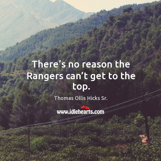 There’s no reason the rangers can’t get to the top. Thomas Ollis Hicks Sr. Picture Quote