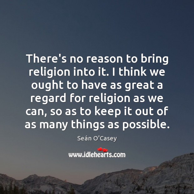 There’s no reason to bring religion into it. I think we ought Seán O’Casey Picture Quote