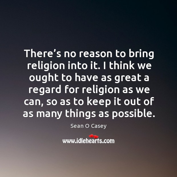There’s no reason to bring religion into it. I think we ought to have as great a regard for religion as we can Image