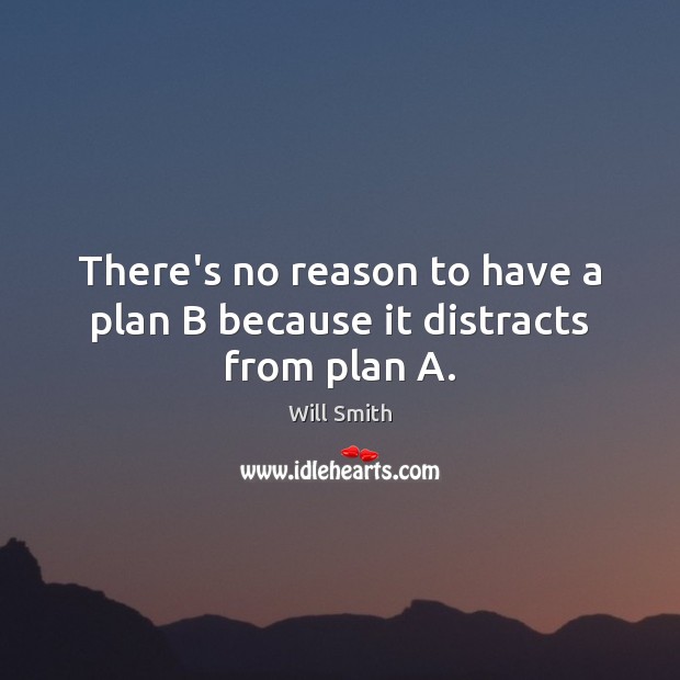 There’s no reason to have a plan B because it distracts from plan A. Will Smith Picture Quote