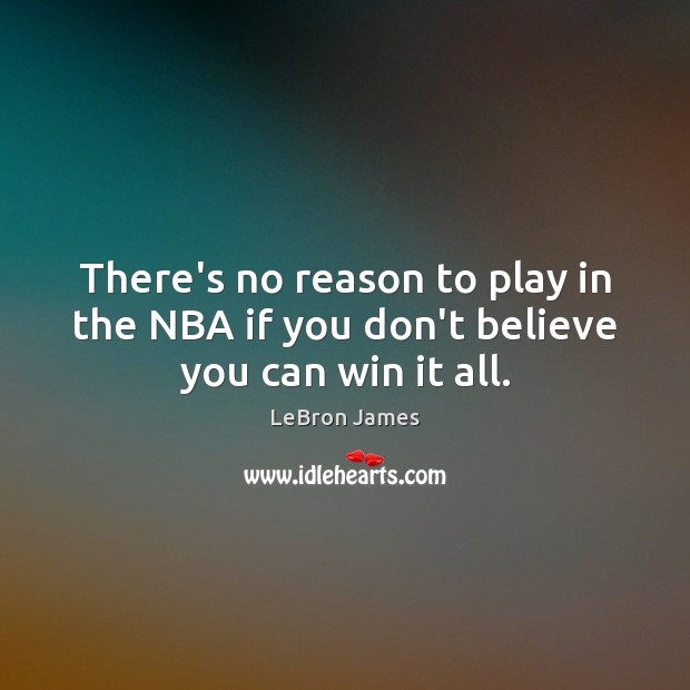 There’s no reason to play in the NBA if you don’t believe you can win it all. LeBron James Picture Quote