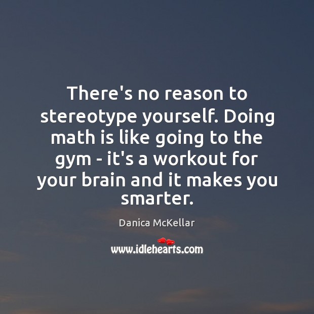 There’s no reason to stereotype yourself. Doing math is like going to Danica McKellar Picture Quote