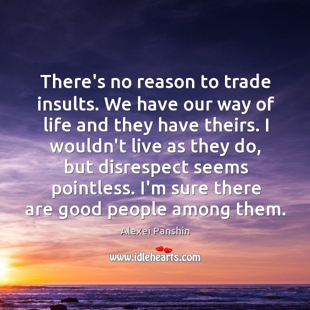 There’s no reason to trade insults. We have our way of life Image