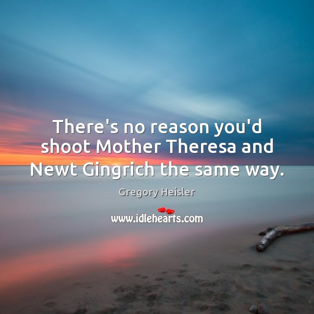 There’s no reason you’d shoot Mother Theresa and Newt Gingrich the same way. Image