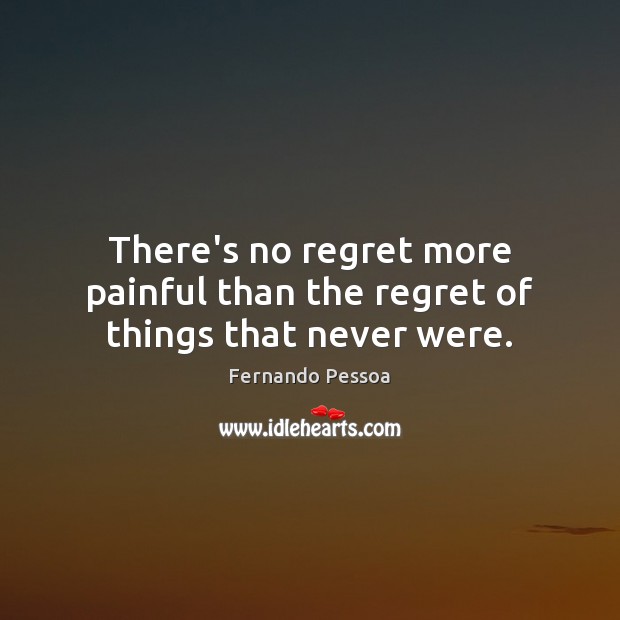 There’s no regret more painful than the regret of things that never were. Fernando Pessoa Picture Quote