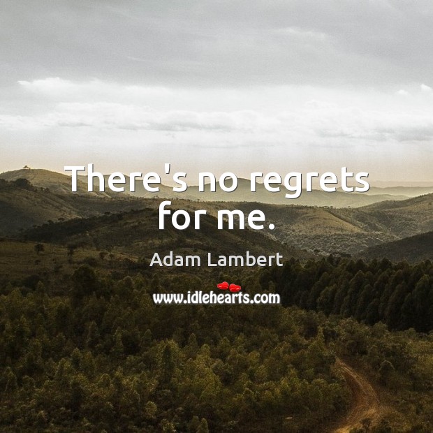 There’s no regrets for me. Adam Lambert Picture Quote