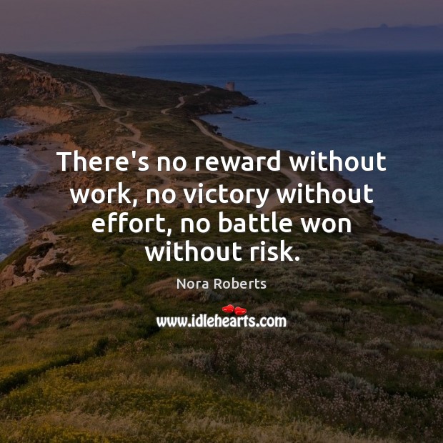 There’s no reward without work, no victory without effort, no battle won without risk. Nora Roberts Picture Quote