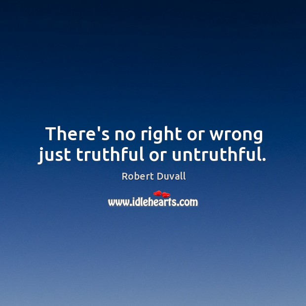 There’s no right or wrong just truthful or untruthful. Robert Duvall Picture Quote