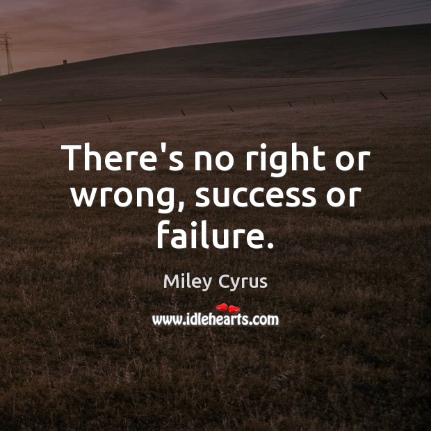 There’s no right or wrong, success or failure. Miley Cyrus Picture Quote