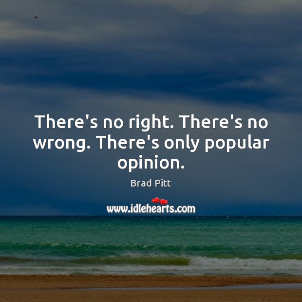 There’s no right. There’s no wrong. There’s only popular opinion. Brad Pitt Picture Quote