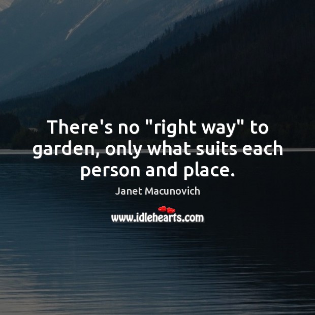 There’s no “right way” to garden, only what suits each person and place. Janet Macunovich Picture Quote