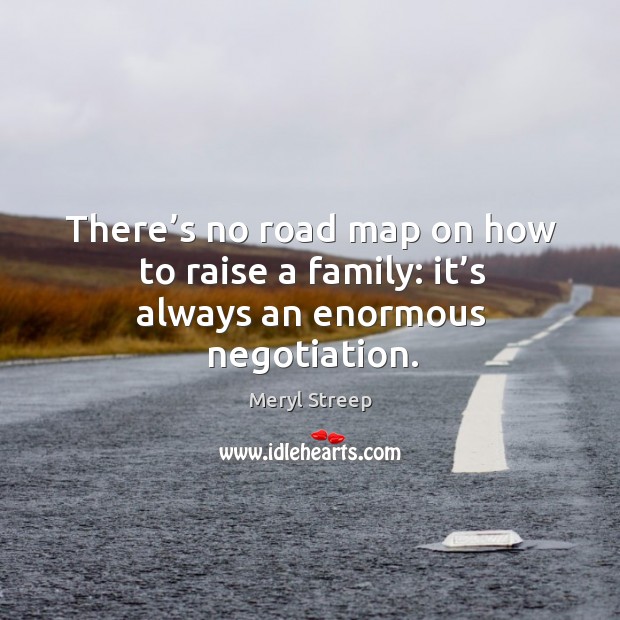 There’s no road map on how to raise a family: it’s always an enormous negotiation. Image