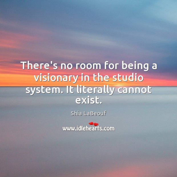 There’s no room for being a visionary in the studio system. It literally cannot exist. Shia LaBeouf Picture Quote