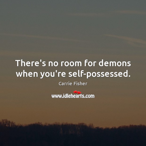 There’s no room for demons when you’re self-possessed. Carrie Fisher Picture Quote
