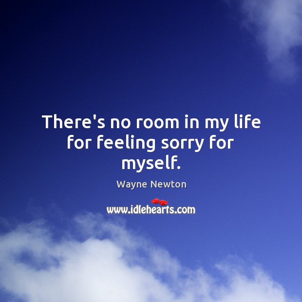 There’s no room in my life for feeling sorry for myself. Wayne Newton Picture Quote
