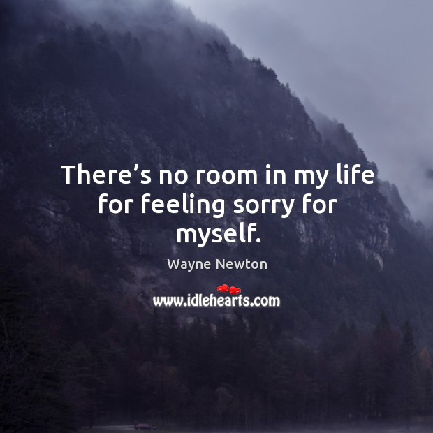 There’s no room in my life for feeling sorry for myself. Wayne Newton Picture Quote