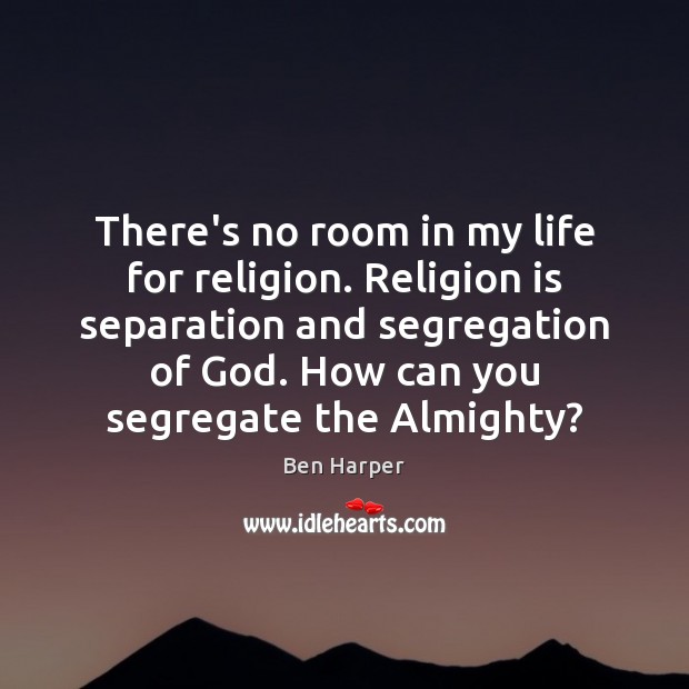 There’s no room in my life for religion. Religion is separation and Ben Harper Picture Quote