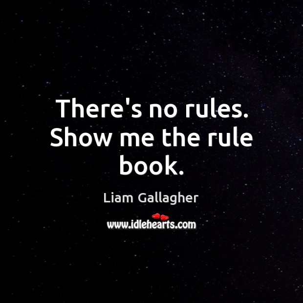 There’s no rules. Show me the rule book. Liam Gallagher Picture Quote