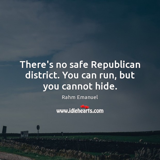 There’s no safe Republican district. You can run, but you cannot hide. Rahm Emanuel Picture Quote
