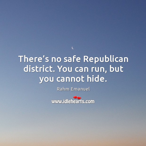 There’s no safe republican district. You can run, but you cannot hide. Rahm Emanuel Picture Quote