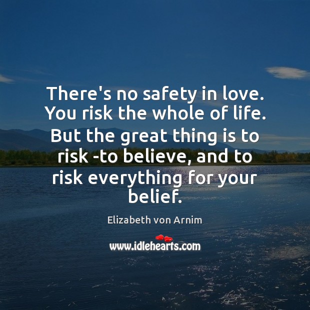 There’s no safety in love. You risk the whole of life. But Elizabeth von Arnim Picture Quote