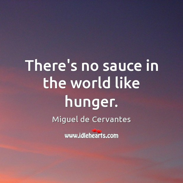 There’s no sauce in the world like hunger. Miguel de Cervantes Picture Quote