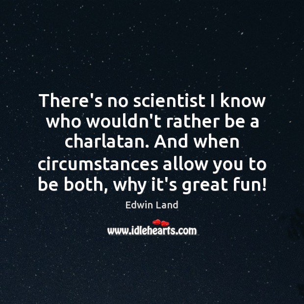 There’s no scientist I know who wouldn’t rather be a charlatan. And Edwin Land Picture Quote