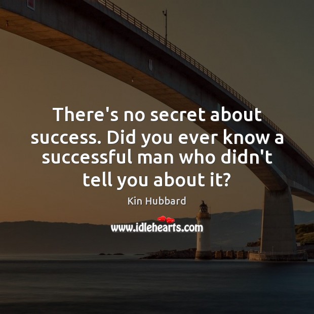 There’s no secret about success. Did you ever know a successful man 