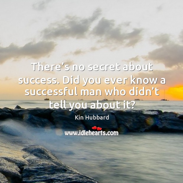 There’s no secret about success. Did you ever know a successful man who didn’t tell you about it? Kin Hubbard Picture Quote