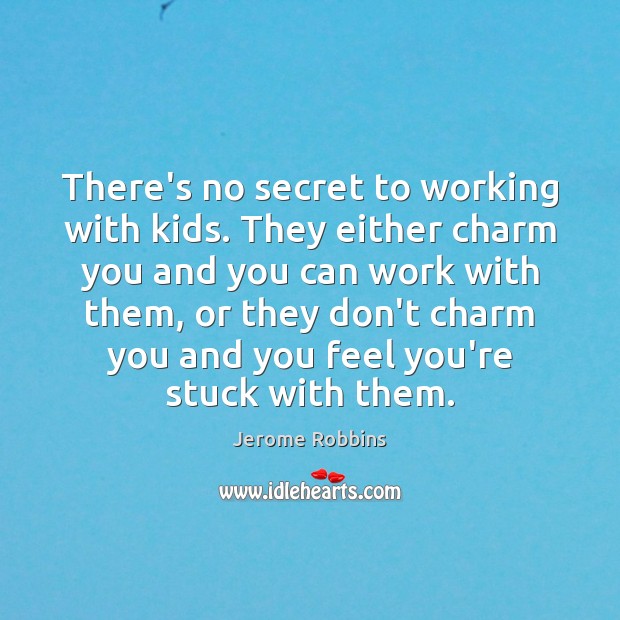 There’s no secret to working with kids. They either charm you and Jerome Robbins Picture Quote