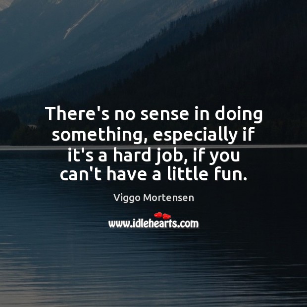 There’s no sense in doing something, especially if it’s a hard job, Viggo Mortensen Picture Quote