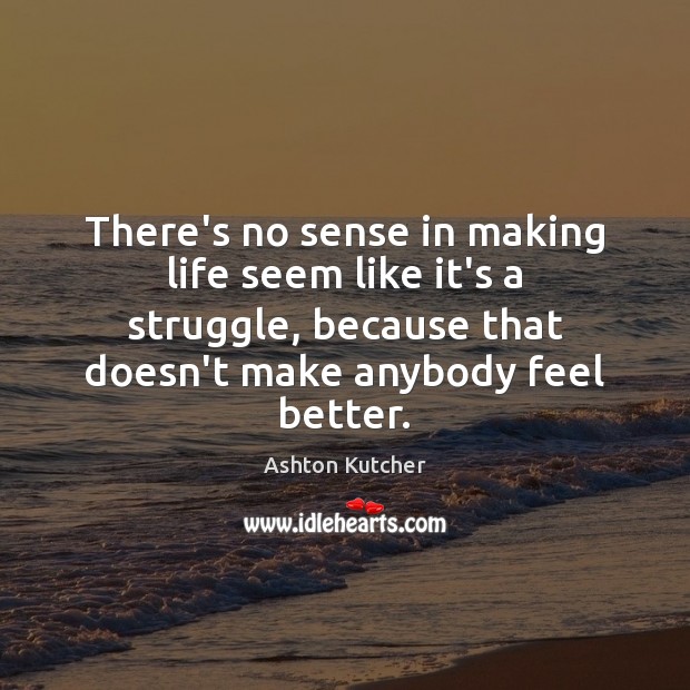 There’s no sense in making life seem like it’s a struggle, because Image