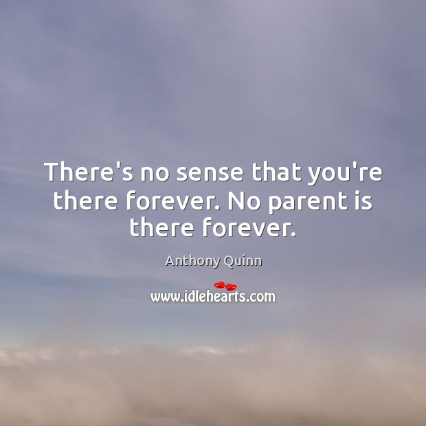 There’s no sense that you’re there forever. No parent is there forever. Anthony Quinn Picture Quote