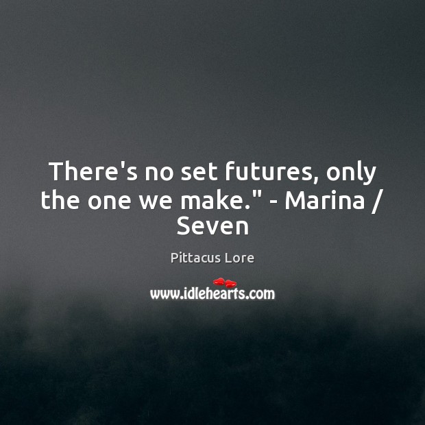 There’s no set futures, only the one we make.” – Marina / Seven Pittacus Lore Picture Quote