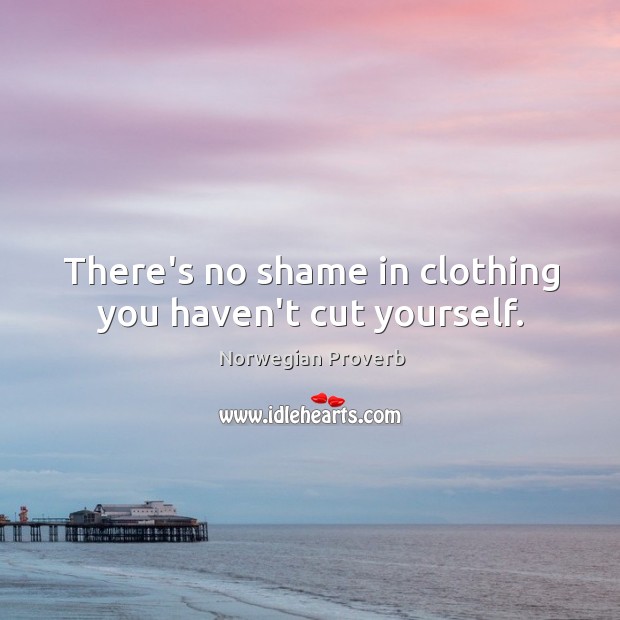 There’s no shame in clothing you haven’t cut yourself. Norwegian Proverbs Image