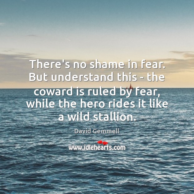 There’s no shame in fear. But understand this – the coward is David Gemmell Picture Quote