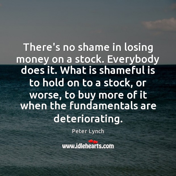 There’s no shame in losing money on a stock. Everybody does it. Peter Lynch Picture Quote