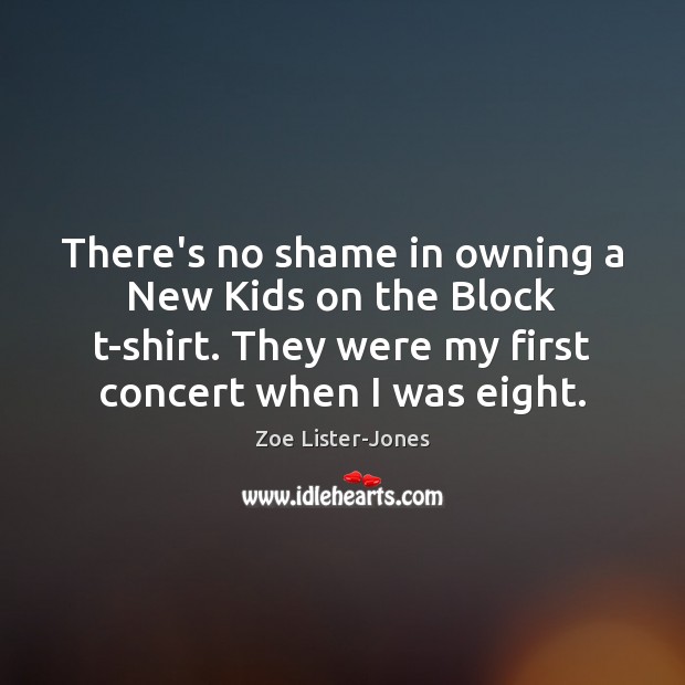 There’s no shame in owning a New Kids on the Block t-shirt. Zoe Lister-Jones Picture Quote