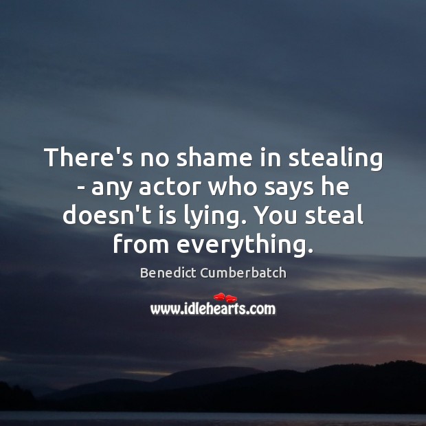 There’s no shame in stealing – any actor who says he doesn’t Benedict Cumberbatch Picture Quote